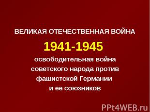ВЕЛИКАЯ ОТЕЧЕСТВЕННАЯ ВОЙНА ВЕЛИКАЯ ОТЕЧЕСТВЕННАЯ ВОЙНА 1941-1945 освободительна