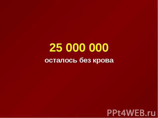 25 000 000 осталось без крова
