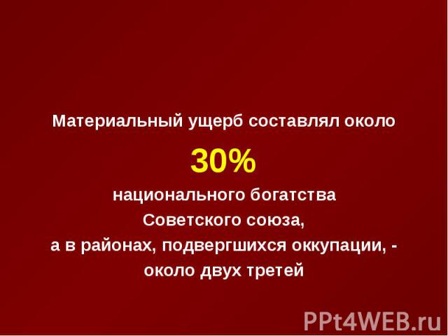 Материальный ущерб составлял около 30% национального богатства Советского союза, а в районах, подвергшихся оккупации, - около двух третей