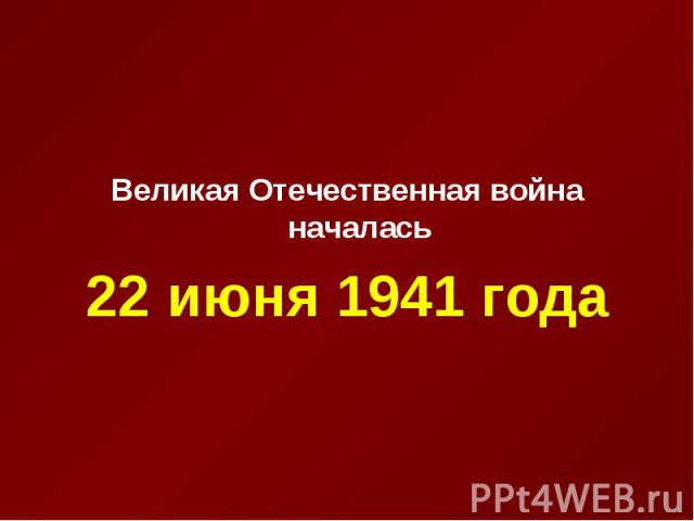 Великая Отечественная война началась 22 июня 1941 года