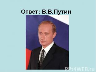 Ответ:&nbsp;В.В.Путин