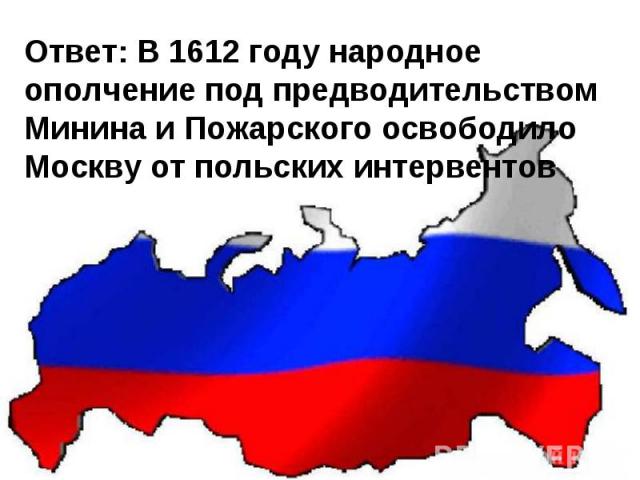 Ответ: В 1612 году народное ополчение под предводительством Минина и Пожарского освободило Москву от польских интервентов