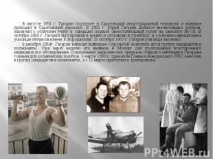 В августе 1951 г. Гагарин поступает в Саратовский индустриальный техникум, и впе