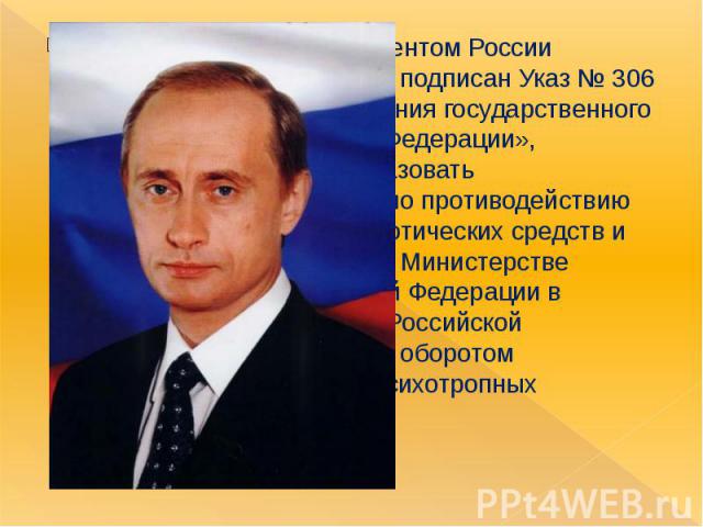 11 марта 2003 года президентом России Владимиром Путиным был подписан Указ № 306 «Вопросы совершенствования государственного управления в Российской Федерации», постановляющий «преобразовать Государственный комитет по противодействию незаконному обо…