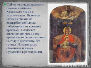 Сейчас эта икона является&nbsp; главной святыней Казанского храма в Коломенском.
