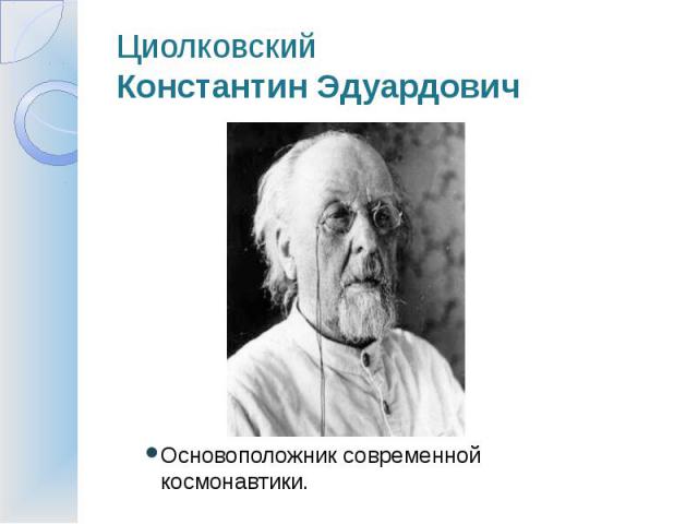 Циолковский Константин Эдуардович Основоположник современной космонавтики.