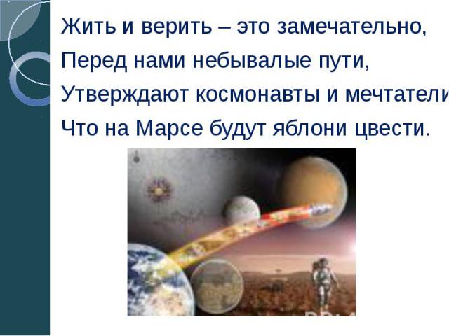 Жить и верить – это замечательно, Жить и верить – это замечательно, Перед нами небывалые пути, Утверждают космонавты и мечтатели Что на Марсе будут яблони цвести.