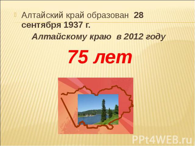 Алтайский край образован 28 сентября 1937 г. Алтайский край образован 28 сентября 1937 г. Алтайскому краю в 2012 году 75 лет