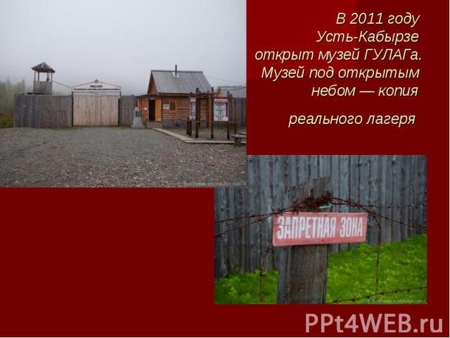 В 2011 году Усть-Кабырзе открыт музей ГУЛАГа. Музей под открытым небом — копия реального лагеря