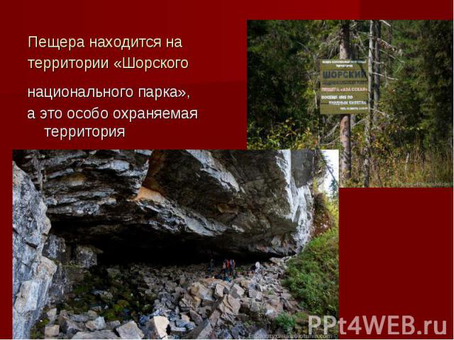 Пещера находится на территории «Шорского национального парка», а это особо охраняемая территория