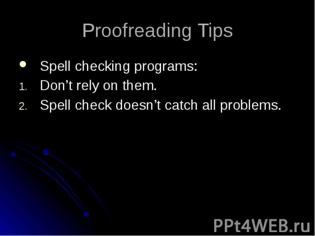 Proofreading Tips Spell checking programs: Don’t rely on them. Spell check doesn’t catch all problems.