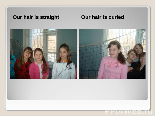 Our hair is straight Our hair is straight