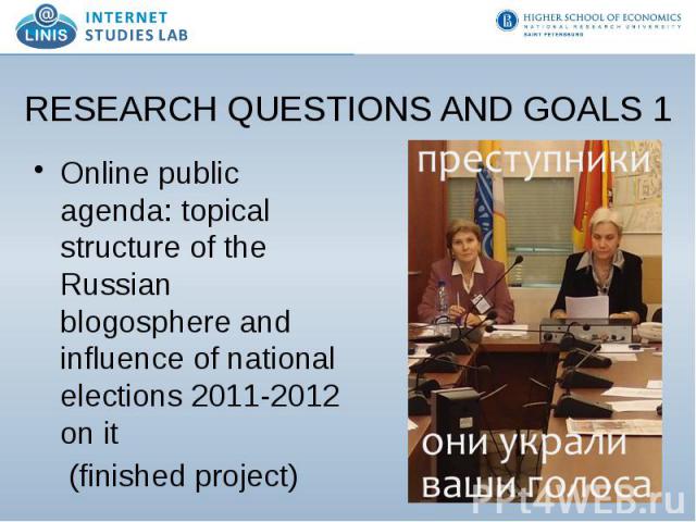 RESEARCH QUESTIONS AND GOALS 1 Online public agenda: topical structure of the Russian blogosphere and influence of national elections 2011-2012 on it (finished project)