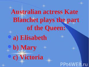 Australian actress Kate Blanchet plays the part of the Queen: Australian actress