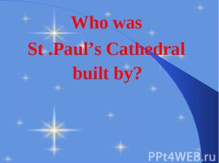 Who was Who was St .Paul’s Cathedral built by?