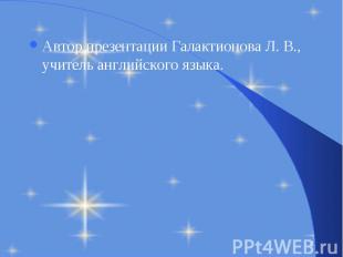 Автор презентации Галактионова Л. В., учитель английского языка. Автор презентац