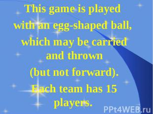 This game is played This game is played with an egg-shaped ball, which may be ca