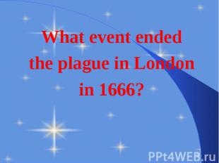 What event ended What event ended the plague in London in 1666?
