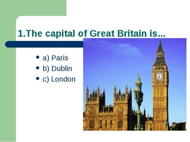 1.The capital of Great Britain is... a) Paris b) Dublin c) London