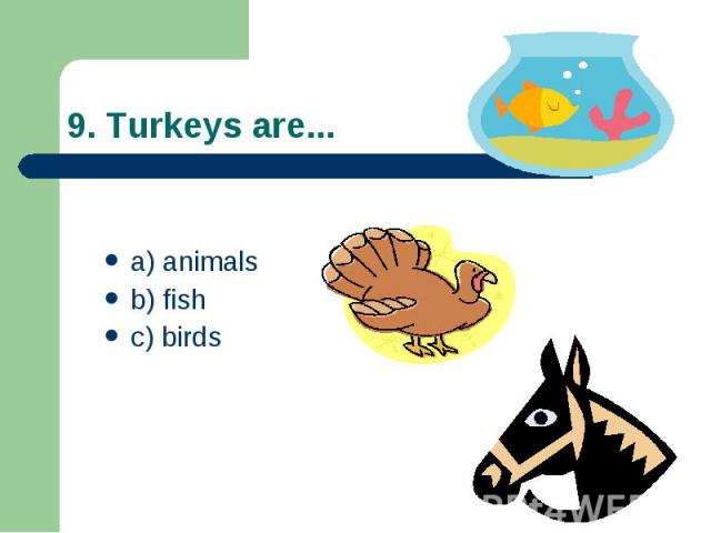 9. Turkeys are... a) animals b) fish c) birds