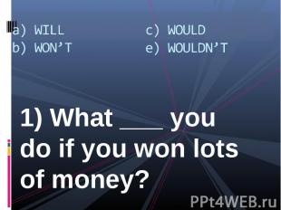 1) What ___ you do if you won lots of money? 1) What ___ you do if you won lots