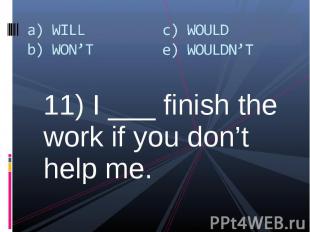 11) I ___ finish the work if you don’t help me. 11) I ___ finish the work if you