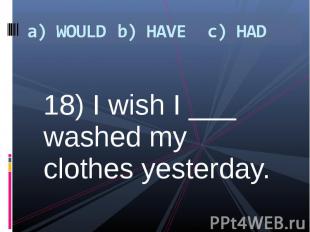 18) I wish I ___ washed my clothes yesterday. 18) I wish I ___ washed my clothes