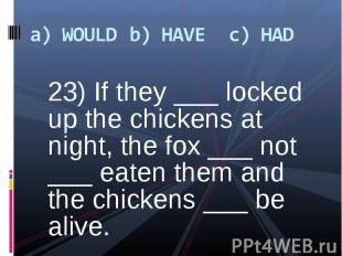 23) If they ___ locked up the chickens at night, the fox ___ not ___ eaten them