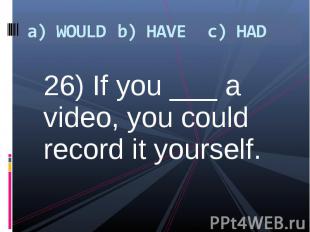 26) If you ___ a video, you could record it yourself. 26) If you ___ a video, yo