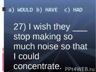 27) I wish they ___ stop making so much noise so that I could concentrate. 27) I