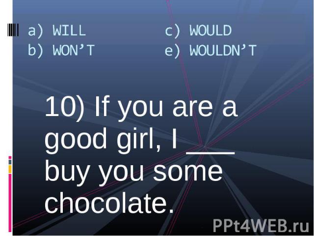 10) If you are a good girl, I ___ buy you some chocolate. 10) If you are a good girl, I ___ buy you some chocolate.