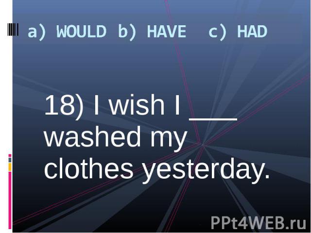 18) I wish I ___ washed my clothes yesterday. 18) I wish I ___ washed my clothes yesterday.
