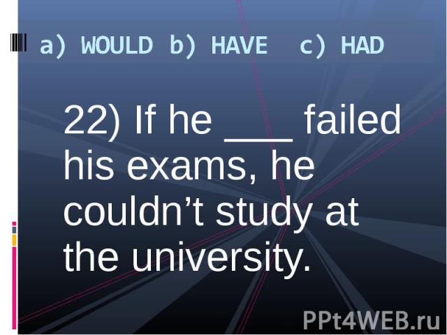 22) If he ___ failed his exams, he couldn’t study at the university. 22) If he ___ failed his exams, he couldn’t study at the university.