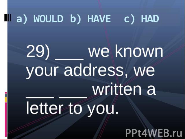 29) ___ we known your address, we ___ ___ written a letter to you. 29) ___ we known your address, we ___ ___ written a letter to you.