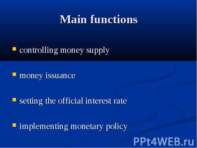 Main functions controlling money supply money issuance setting the official interest rate implementing monetary policy