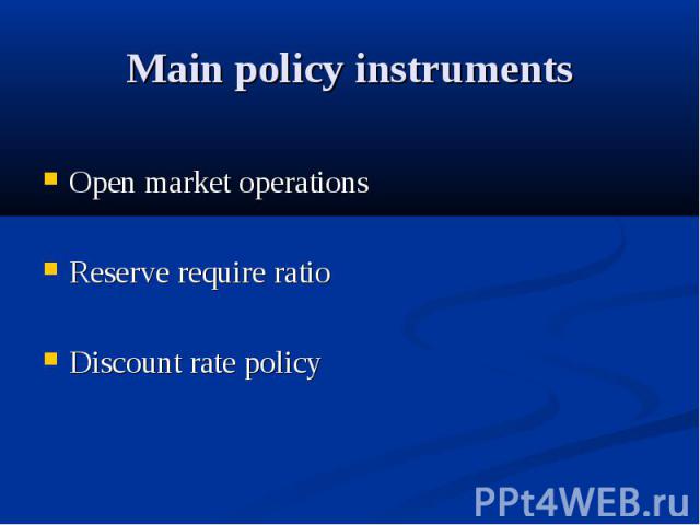 Main policy instruments Open market operations Reserve require ratio Discount rate policy