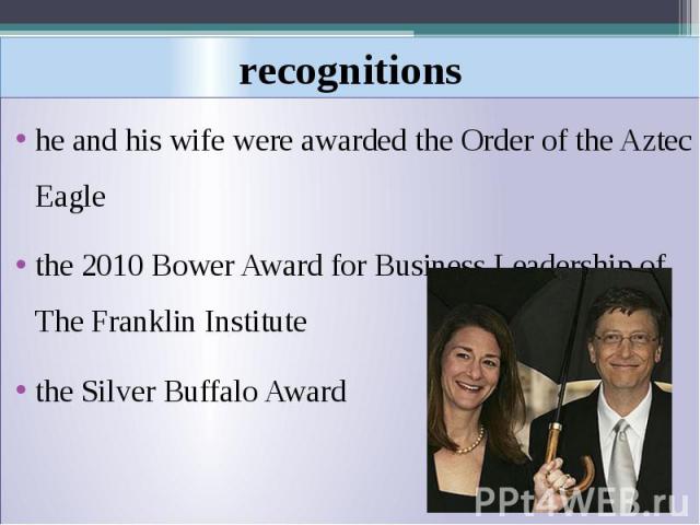 recognitions he and his wife were awarded the Order of the Aztec Eagle the 2010 Bower Award for Business Leadership of The Franklin Institute the Silver Buffalo Award