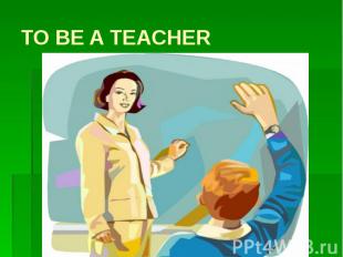 TO BE A TEACHER