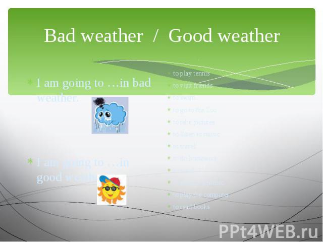 Bad weather / Good weather I am going to …in bad weather. I am going to …in good weather.