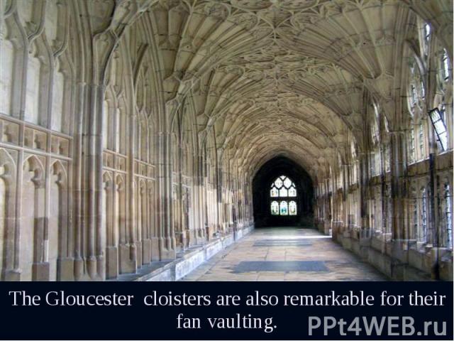 The Gloucester cloisters are also remarkable for their fan vaulting. The Gloucester cloisters are also remarkable for their fan vaulting.