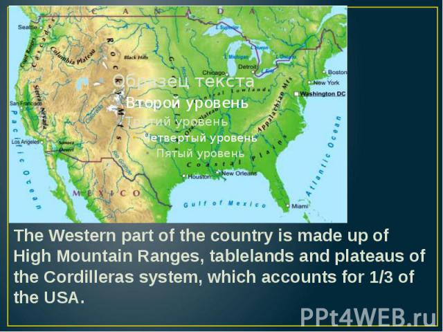 The Western part of the country is made up of High Mountain Ranges, tablelands and plateaus of the Cordilleras system, which accounts for 1/3 of the USA. The Western part of the country is made up of High Mountain Ranges, tablelands and plateaus of …