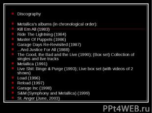Discography Discography Metallica's albums (in chronological order): Kill Em All