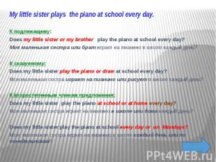 My little sister plays the piano at school every day. &nbsp; К подлежащему: Does