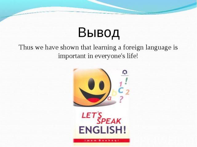 Thus we have shown that learning a foreign language is important in everyone's life! Thus we have shown that learning a foreign language is important in everyone's life!