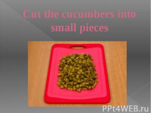 Cut the cucumbers into small pieces
