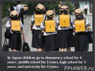 In Japan children go to elementary school for 6 years , middle school for 3 year