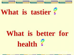 What is tastier What is tastier What is better for health