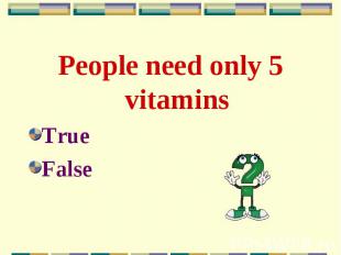 People need only 5 vitamins People need only 5 vitamins True False