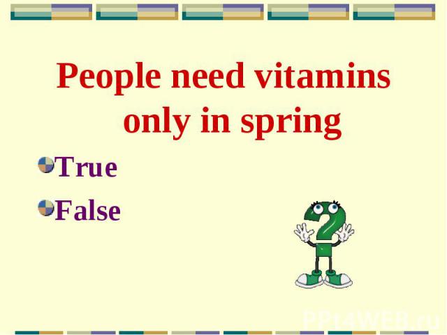 People need vitamins only in spring People need vitamins only in spring True False