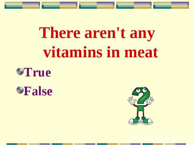 There aren't any vitamins in meat There aren't any vitamins in meat True False